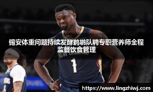 锡安体重问题持续发酵鹈鹕队聘专职营养师全程监督饮食管理