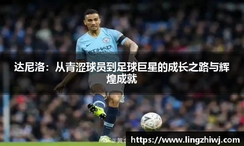 达尼洛：从青涩球员到足球巨星的成长之路与辉煌成就